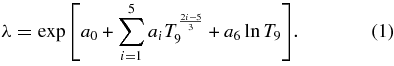 \begin{equation} \lambda =\exp {\left[a_0+\sum _{i=1}^5 a_iT_9 ^{\frac{2i-5}{3}}+a_6\ln {T_9}\right]}. \end{equation}